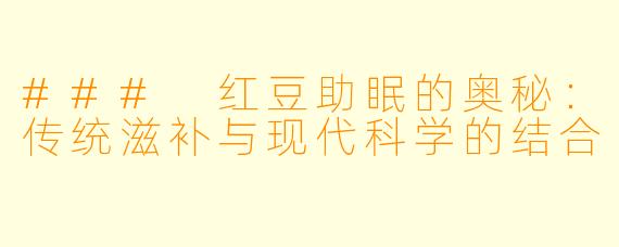 ### 红豆助眠的奥秘：传统滋补与现代科学的结合