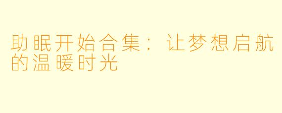 助眠开始合集：让梦想启航的温暖时光