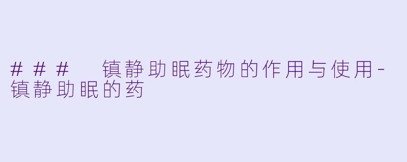 ### 镇静助眠药物的作用与使用-镇静助眠的药
