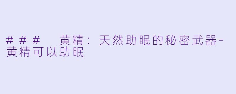### 黄精：天然助眠的秘密武器-黄精可以助眠