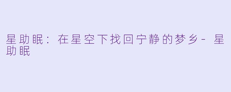 星助眠：在星空下找回宁静的梦乡-星助眠