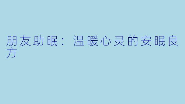 朋友助眠：温暖心灵的安眠良方