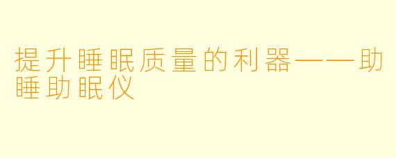 提升睡眠质量的利器——助睡助眠仪