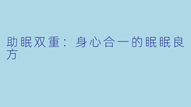 助眠双重：身心合一的眠眠良方