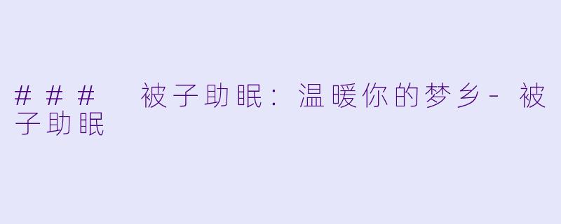 ### 被子助眠：温暖你的梦乡-被子助眠