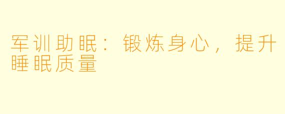 军训助眠：锻炼身心，提升睡眠质量