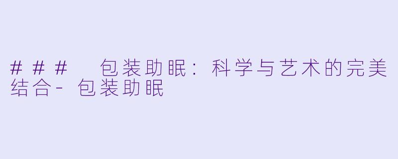 ### 包装助眠：科学与艺术的完美结合-包装助眠