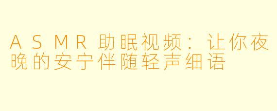 ASMR助眠视频:让你夜晚的安宁伴随轻声细语