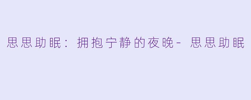 思思助眠：拥抱宁静的夜晚-思思助眠