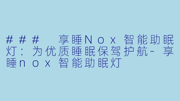 ### 享睡Nox智能助眠灯:为优质睡眠保驾护航