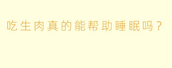 吃生肉真的能帮助睡眠吗?