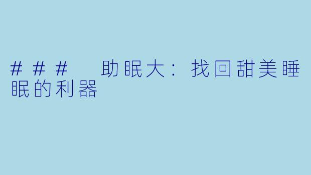 ### 助眠大：找回甜美睡眠的利器