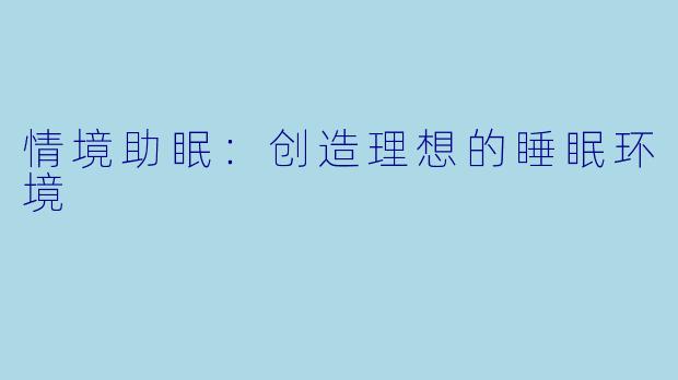 情境助眠：创造理想的睡眠环境