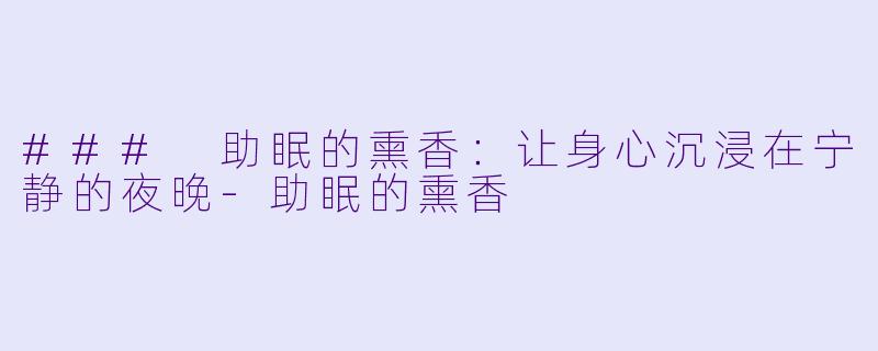 ### 助眠的熏香：让身心沉浸在宁静的夜晚-助眠的熏香