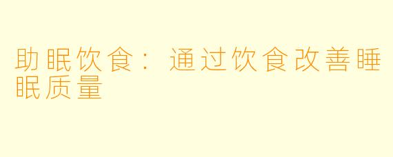 助眠饮食：通过饮食改善睡眠质量
