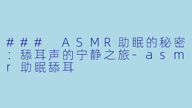 ### ASMR助眠的秘密：舔耳声的宁静之旅-asmr助眠舔耳