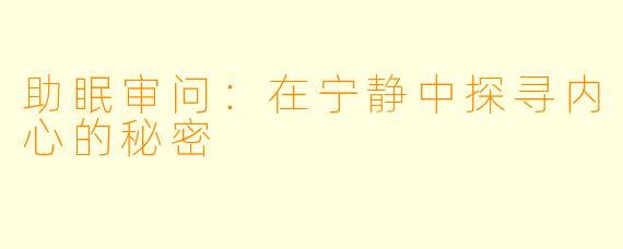助眠审问：在宁静中探寻内心的秘密