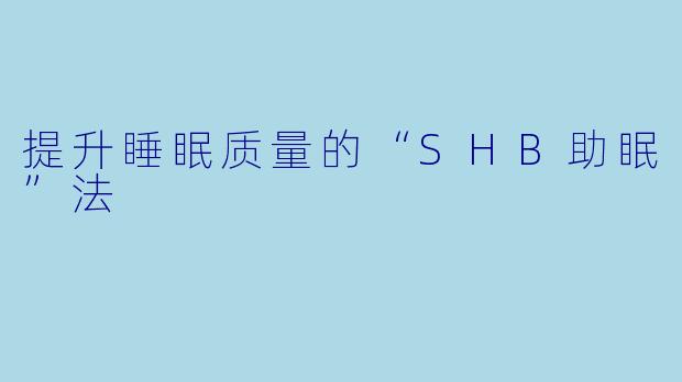 提升睡眠质量的“SHB助眠”法