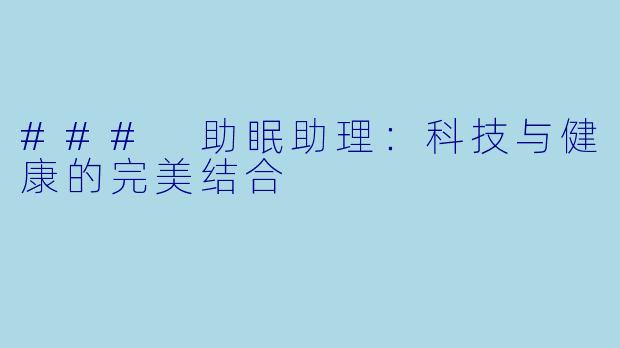 ### 助眠助理：科技与健康的完美结合