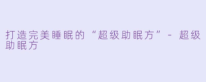 打造完美睡眠的“超级助眠方”-超级助眠方