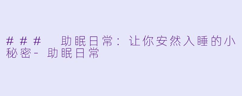 ### 助眠日常：让你安然入睡的小秘密