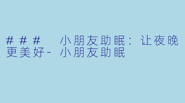 ### 小朋友助眠：让夜晚更美好-小朋友助眠