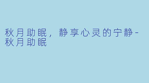 秋月助眠，静享心灵的宁静-秋月助眠