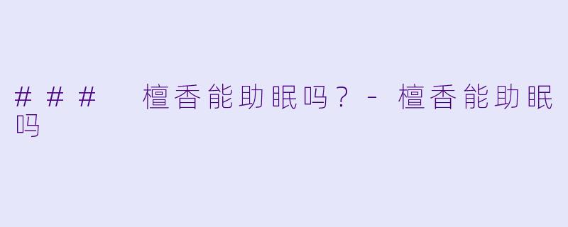 ### 檀香能助眠吗？-檀香能助眠吗