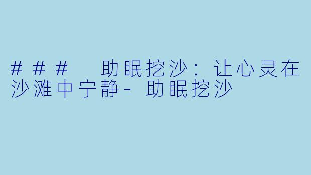 ### 助眠挖沙:让心灵在沙滩中宁静