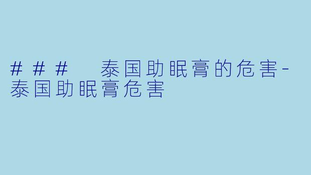 ### 泰国助眠膏的危害-泰国助眠膏危害