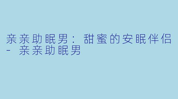 亲亲助眠男：甜蜜的安眠伴侣-亲亲助眠男