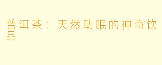 普洱茶：天然助眠的神奇饮品