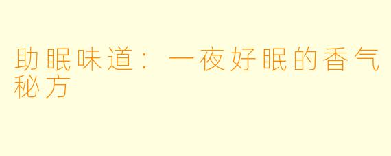 助眠味道：一夜好眠的香气秘方