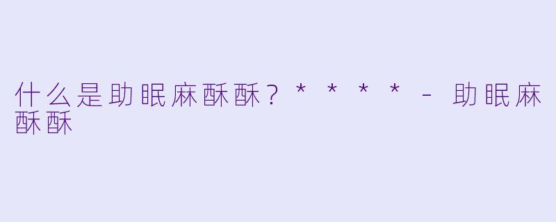 什么是助眠麻酥酥？****