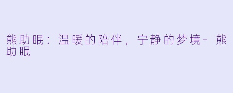 熊助眠：温暖的陪伴，宁静的梦境-熊助眠