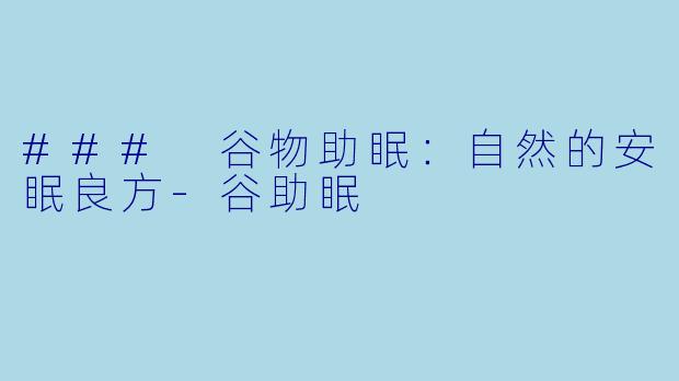 ### 谷物助眠：自然的安眠良方-谷助眠