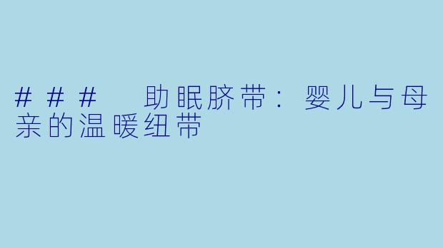 ### 助眠脐带：婴儿与母亲的温暖纽带