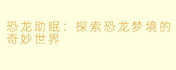 恐龙助眠：探索恐龙梦境的奇妙世界