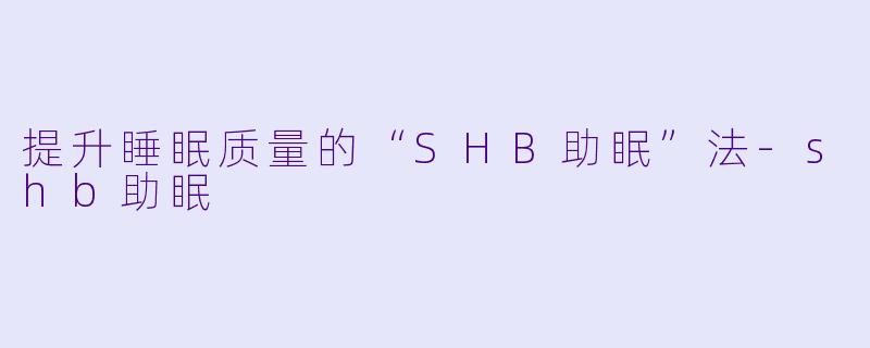 提升睡眠质量的“SHB助眠”法
