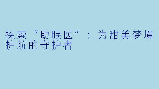 探索“助眠医”：为甜美梦境护航的守护者