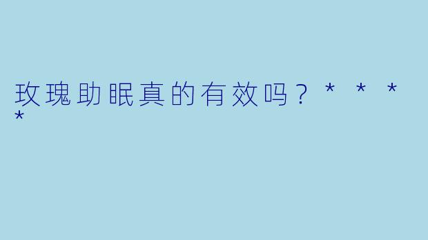 玫瑰助眠真的有效吗？****