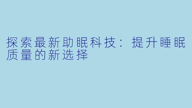 探索最新助眠科技：提升睡眠质量的新选择