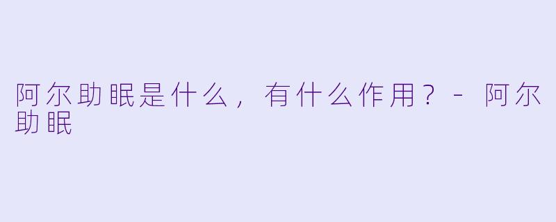 阿尔助眠是什么，有什么作用？