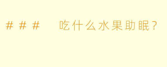 ### 吃什么水果助眠？