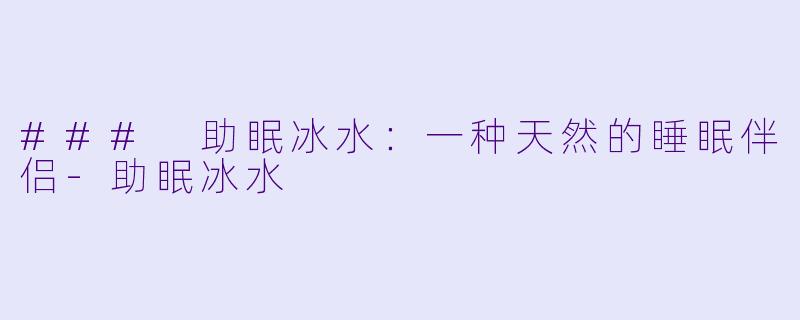 ### 助眠冰水：一种天然的睡眠伴侣-助眠冰水