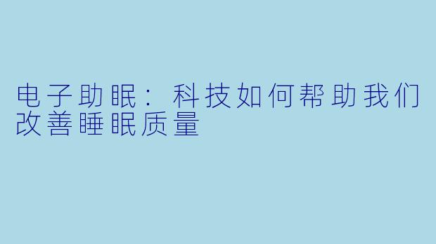 电子助眠：科技如何帮助我们改善睡眠质量