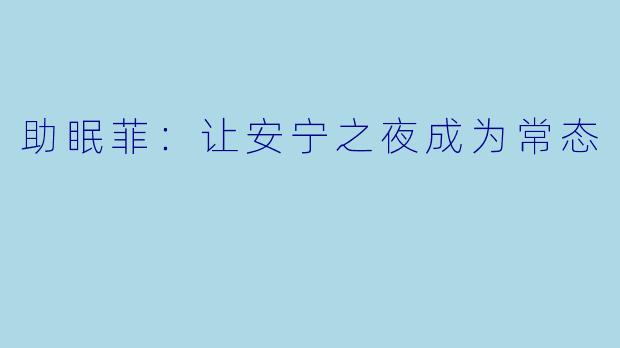助眠菲：让安宁之夜成为常态