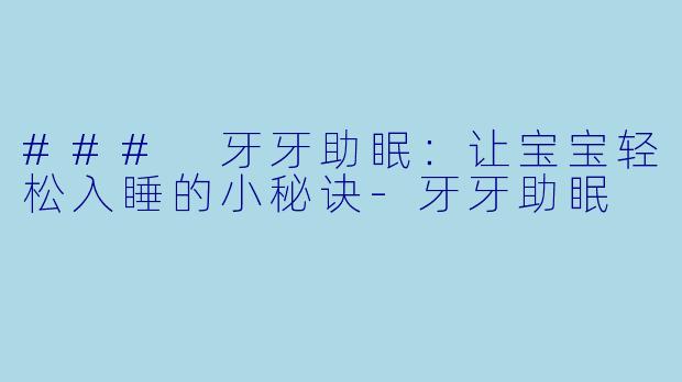 ### 牙牙助眠：让宝宝轻松入睡的小秘诀-牙牙助眠