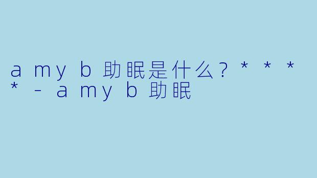 amyb助眠是什么？****