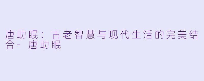 唐助眠：古老智慧与现代生活的完美结合
